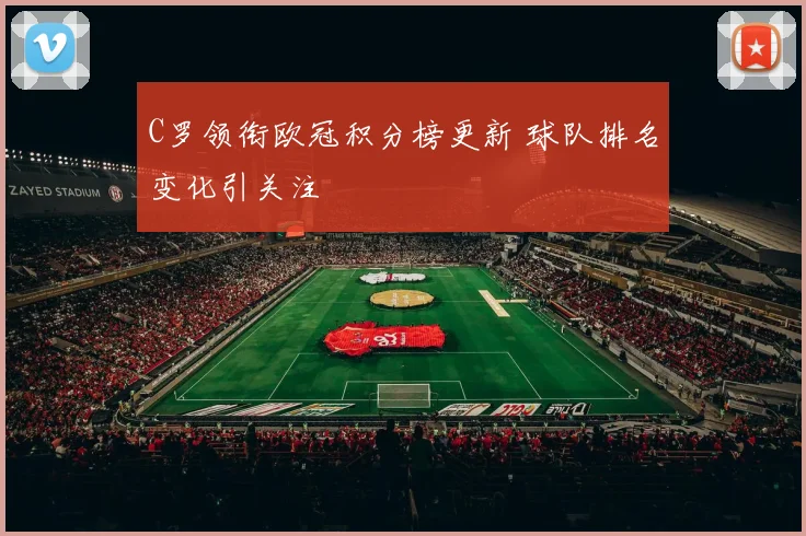 C罗领衔欧冠积分榜更新 球队排名变化引关注